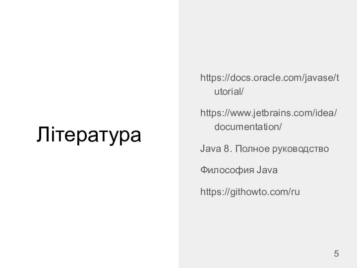 Література https://docs.oracle.com/javase/tutorial/ https://www.jetbrains.com/idea/documentation/ Java 8. Полное руководство Философия Java https://githowto.com/ru
