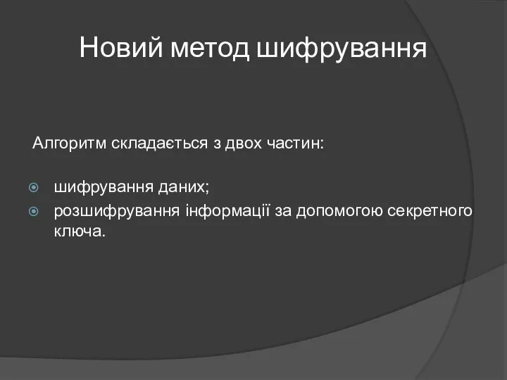 Новий метод шифрування Алгоритм складається з двох частин: шифрування даних; розшифрування інформації за допомогою секретного ключа.