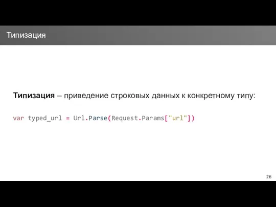 Типизация – приведение строковых данных к конкретному типу: var typed_url = Url.Parse(Request.Params["url"]) Типизация