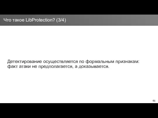 Детектирование осуществляется по формальным признакам: факт атаки не предполагается, а доказывается. Что такое LibProtection? (3/4)