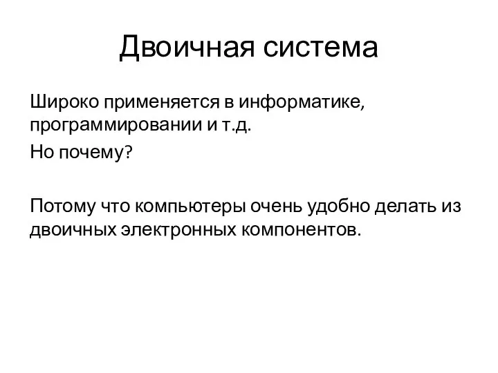 Двоичная система Широко применяется в информатике, программировании и т.д. Но почему?