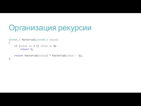 Организация рекурсии uint64_t factorial(uint64_t value) { if (value == 1 ||