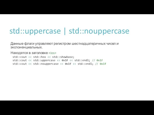 std::uppercase | std::nouppercase Данные флаги управляют регистром шестнадцатеричных чисел и экспоненциальных.