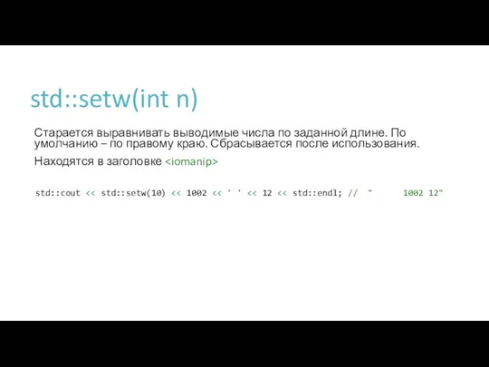 std::setw(int n) Старается выравнивать выводимые числа по заданной длине. По умолчанию