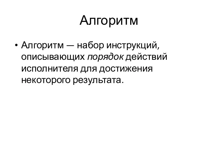 Алгоритм Алгоритм — набор инструкций, описывающих порядок действий исполнителя для достижения некоторого результата.