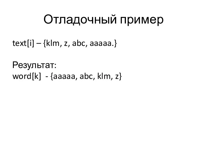 Отладочный пример text[i] – {klm, z, abc, aaaaa.} Результат: word[k] - {aaaaa, abc, klm, z}