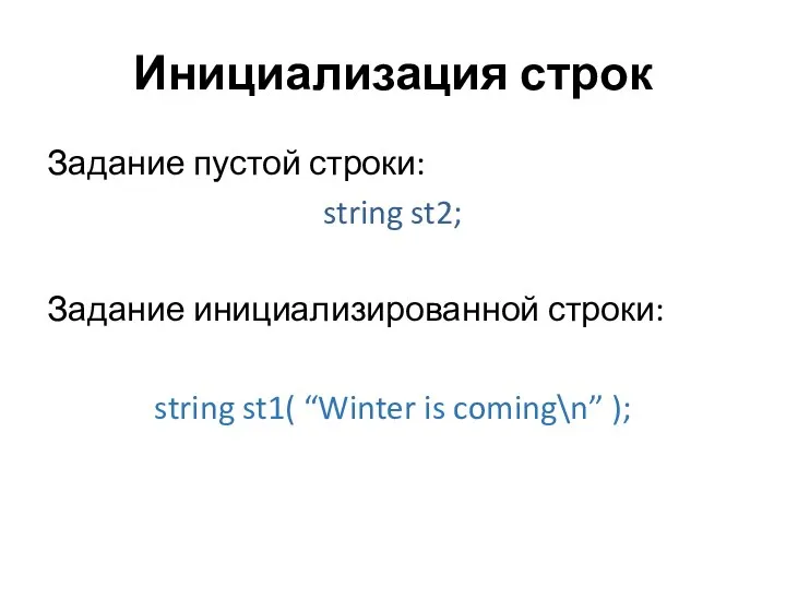 Инициализация строк Задание пустой строки: string st2; Задание инициализированной строки: string st1( “Winter is coming\n” );
