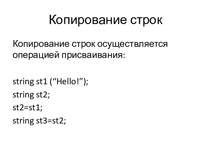 Копирование строк Копирование строк осуществляется операцией присваивания: string st1 (“Hello!”); string st2; st2=st1; string st3=st2;