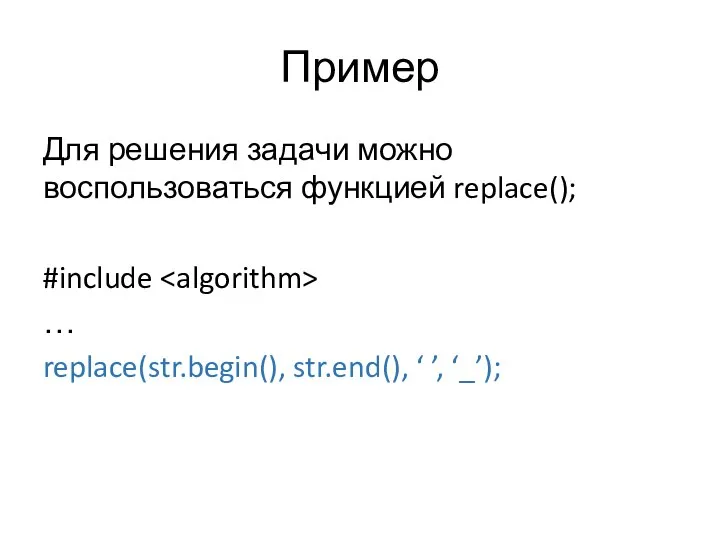Пример Для решения задачи можно воспользоваться функцией replace(); #include … replace(str.begin(), str.end(), ‘ ’, ‘_’);