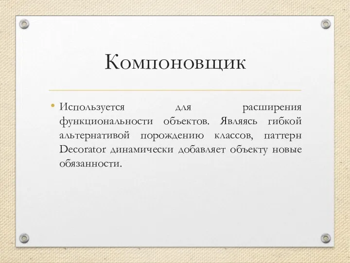 Компоновщик Используется для расширения функциональности объектов. Являясь гибкой альтернативой порождению классов,