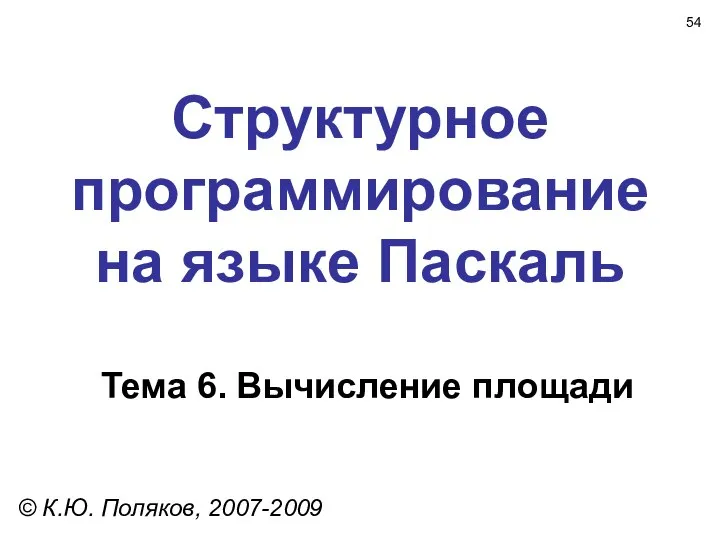 Структурное программирование на языке Паскаль Тема 6. Вычисление площади © К.Ю. Поляков, 2007-2009