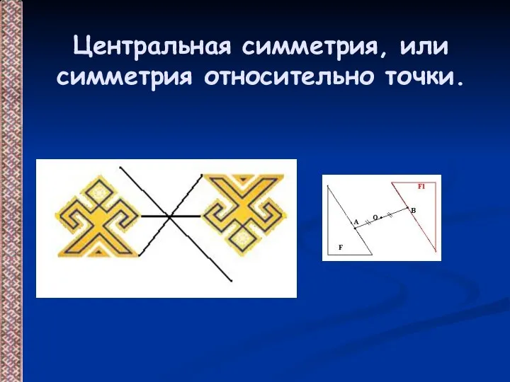 Центральная симметрия, или симметрия относительно точки.