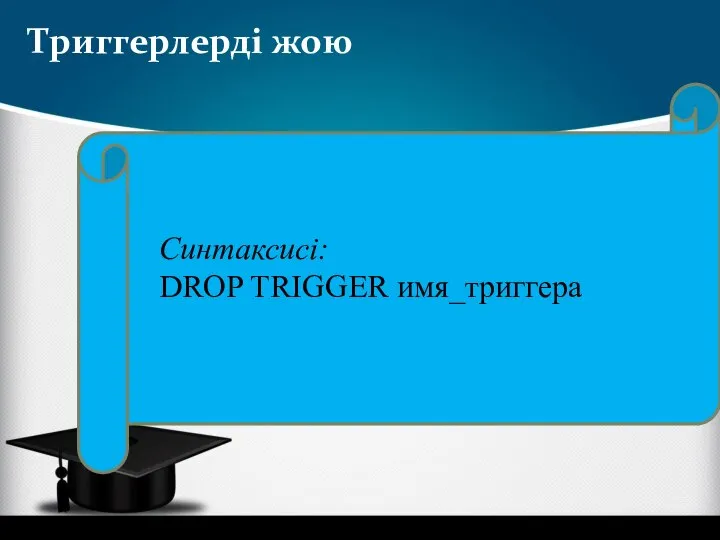 Триггерлерді жою Синтаксисі: DROP TRIGGER имя_триггера