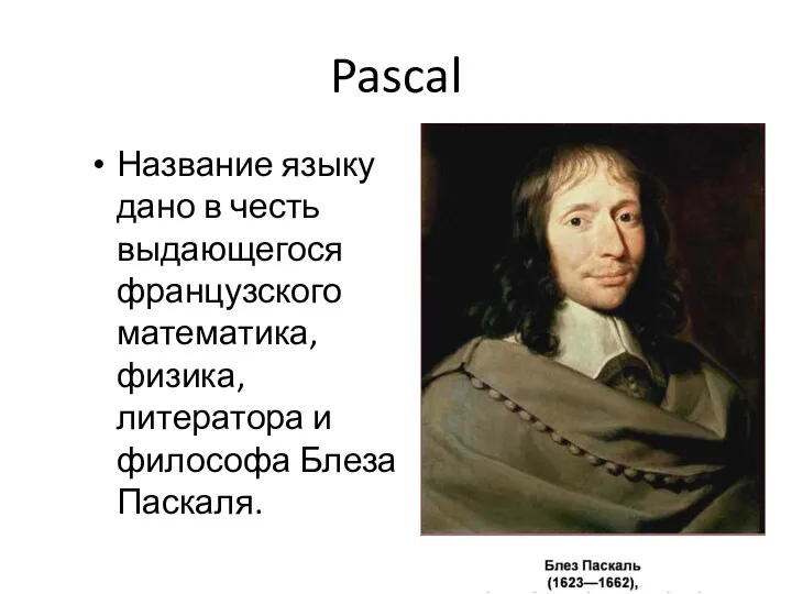 Pascal Название языку дано в честь выдающегося французского математика, физика, литератора и философа Блеза Паскаля.