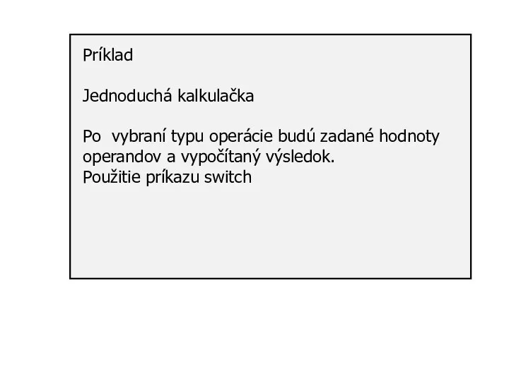 Príklad Jednoduchá kalkulačka Po vybraní typu operácie budú zadané hodnoty operandov