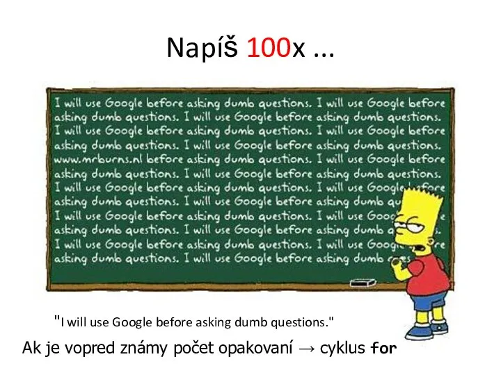 Napíš 100x ... "I will use Google before asking dumb questions."