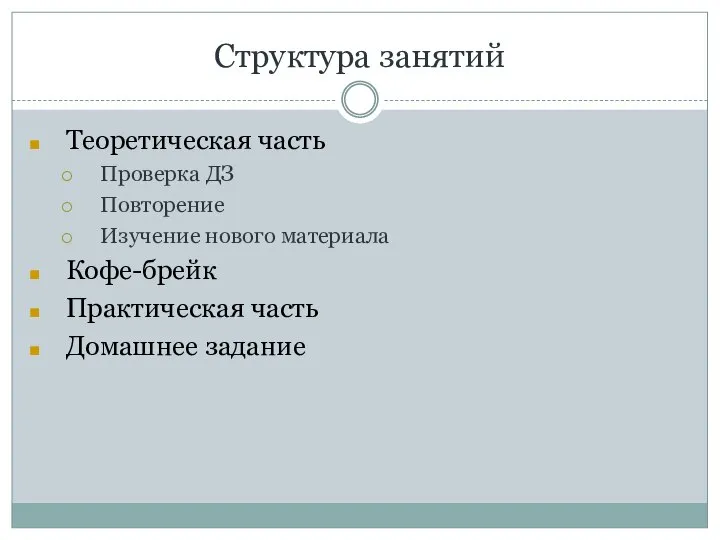 Структура занятий Теоретическая часть Проверка ДЗ Повторение Изучение нового материала Кофе-брейк Практическая часть Домашнее задание