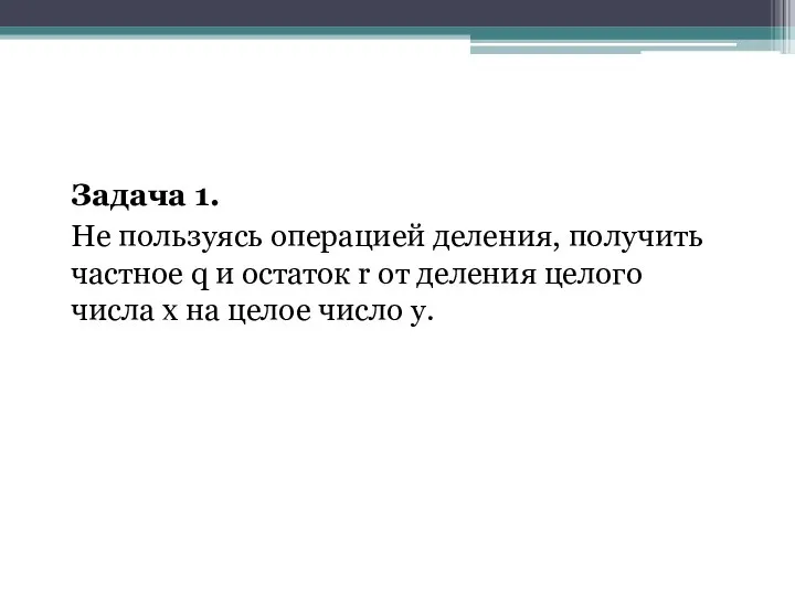 Задача 1. Не пользуясь операцией деления, получить частное q и остаток