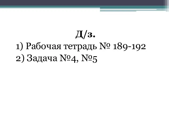 Д/з. 1) Рабочая тетрадь № 189-192 2) Задача №4, №5