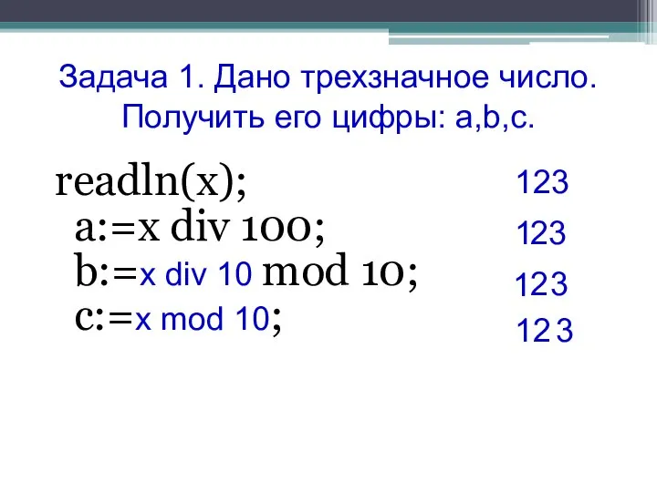 Задача 1. Дано трехзначное число. Получить его цифры: a,b,c. readln(x); a:=x