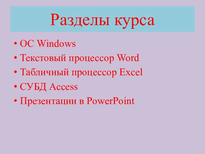 Разделы курса ОС Windows Текстовый процессор Word Табличный процессор Excel СУБД Access Презентации в PowerPoint