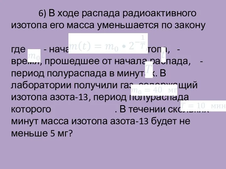 6) В ходе распада радиоактивного изотопа его масса уменьшается по закону