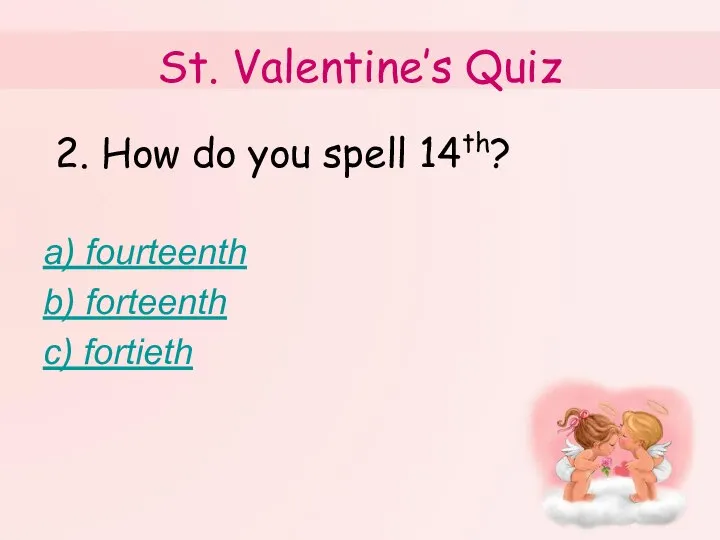 St. Valentine’s Quiz 2. How do you spell 14th? a) fourteenth b) forteenth c) fortieth