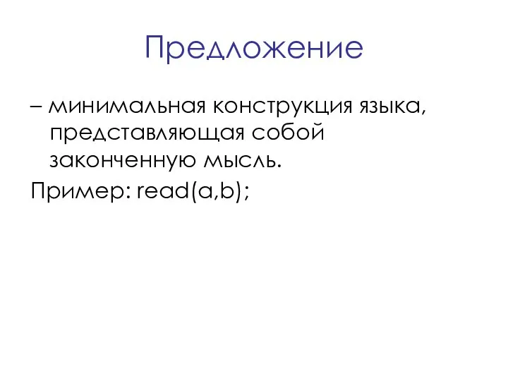 Предложение – минимальная конструкция языка, представляющая собой законченную мысль. Пример: read(a,b);