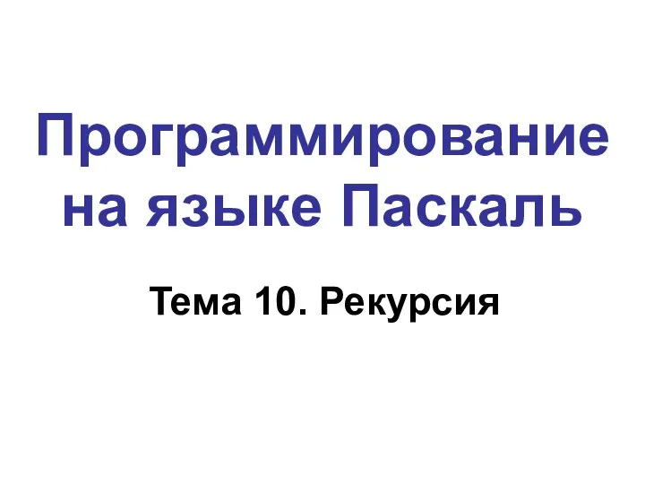 Программирование на языке Паскаль Тема 10. Рекурсия