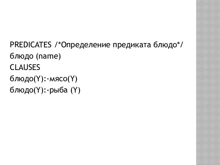 PREDICATES /*Определение предиката блюдо*/ блюдо (name) СLAUSES блюдо(Y):-мясо(Y) блюдо(Y):-рыба (Y)