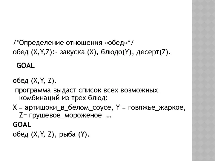 /*Определение отношения «обед»*/ обед (X,Y,Z):- закуска (X), блюдо(Y), десерт(Z). обед (X,Y,