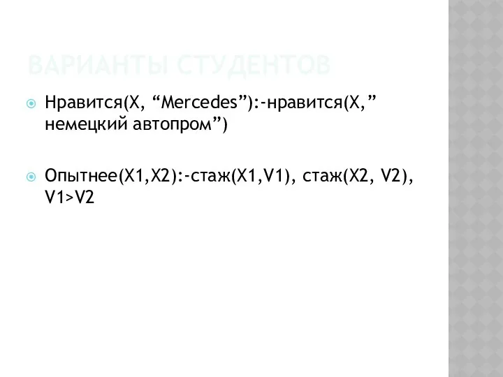 ВАРИАНТЫ СТУДЕНТОВ Нравится(Х, “Mercedes”):-нравится(Х,” немецкий автопром”) Опытнее(Х1,Х2):-стаж(Х1,V1), стаж(X2, V2), V1>V2