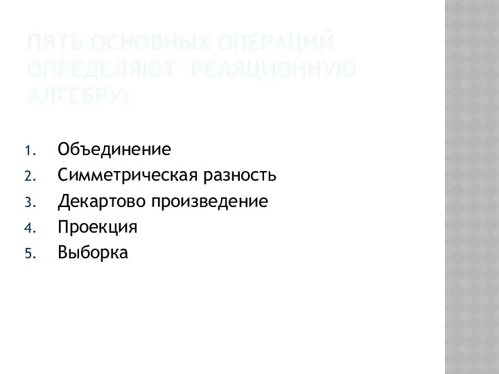 ПЯТЬ ОСНОВНЫХ ОПЕРАЦИЙ ОПРЕДЕЛЯЮТ РЕЛЯЦИОННУЮ АЛГЕБРУ: Объединение Симметрическая разность Декартово произведение Проекция Выборка