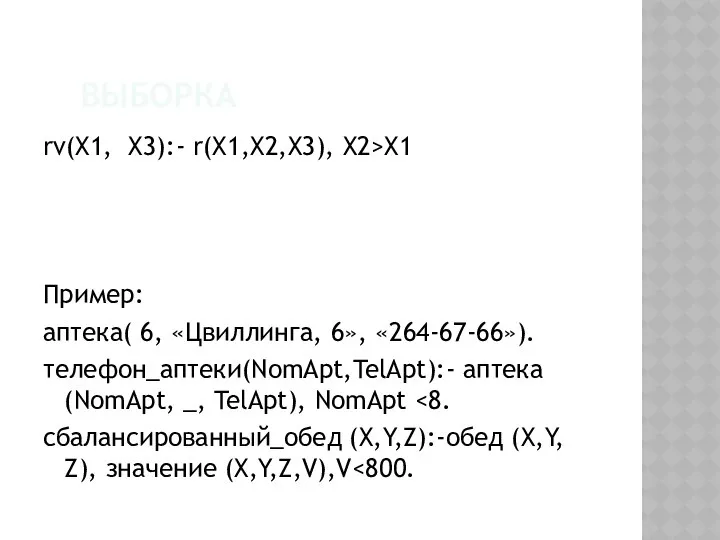 ВЫБОРКА rv(X1, X3):- r(X1,X2,X3), X2>X1 Пример: аптека( 6, «Цвиллинга, 6», «264-67-66»).