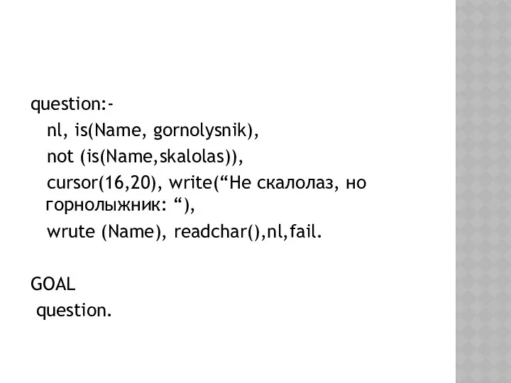 question:- nl, is(Name, gornolysnik), not (is(Name,skalolas)), cursor(16,20), write(“Не скалолаз, но горнолыжник: