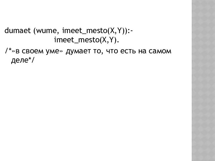 dumaet (wume, imeet_mesto(X,Y)):- imeet_mesto(X,Y). /*»в своем уме» думает то, что есть на самом деле*/