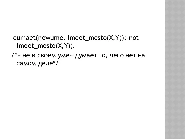 dumaet(newume, imeet_mesto(X,Y)):-not imeet_mesto(X,Y)). /*» не в своем уме» думает то, чего нет на самом деле*/