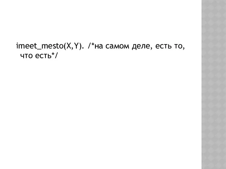 imeet_mesto(X,Y). /*на самом деле, есть то, что есть*/