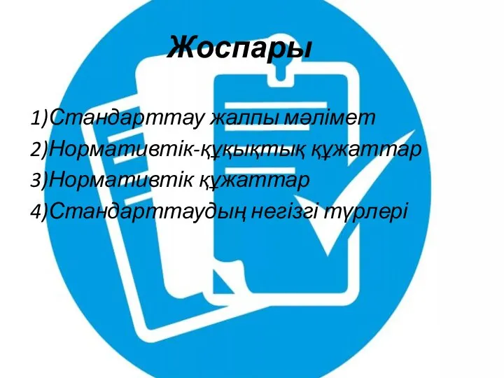 Жоспары 1)Стандарттау жалпы мәлімет 2)Нормативтік-құқықтық құжаттар 3)Нормативтік құжаттар 4)Стандарттаудың негізгі түрлері