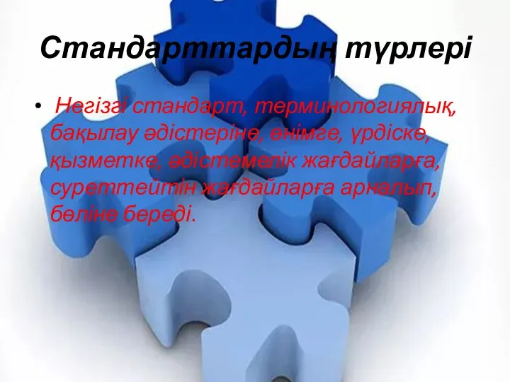 Стандарттардың түрлері Негізгі стандарт, терминологиялық, бақылау әдістеріне, өнімге, үрдіске, қызметке, әдістемелік