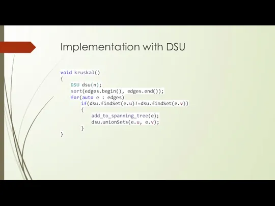 Implementation with DSU void kruskal() { DSU dsu(n); sort(edges.begin(), edges.end()); for(auto