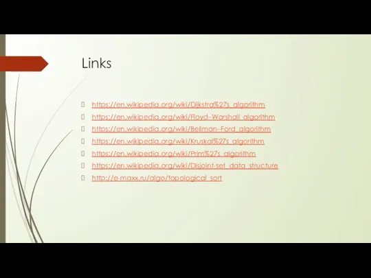 Links https://en.wikipedia.org/wiki/Dijkstra%27s_algorithm https://en.wikipedia.org/wiki/Floyd–Warshall_algorithm https://en.wikipedia.org/wiki/Bellman–Ford_algorithm https://en.wikipedia.org/wiki/Kruskal%27s_algorithm https://en.wikipedia.org/wiki/Prim%27s_algorithm https://en.wikipedia.org/wiki/Disjoint-set_data_structure http://e-maxx.ru/algo/topological_sort