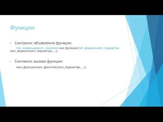 Функции Синтаксис объявления функции: тип_возвращаемого_значения имя функции(тип_формального_параметра имя_формального_параметра, …); Синтаксис вызова функции: имя_функции(имя_фактического_параметра, …);