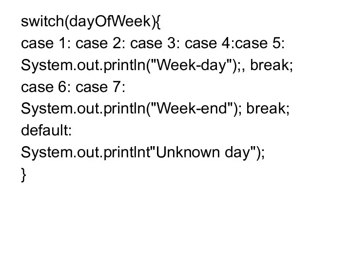 switch(dayOfWeek){ case 1: case 2: case 3: case 4:case 5: System.out.println("Week-day");,