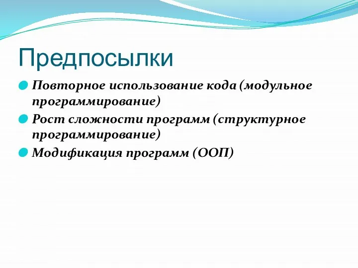 Предпосылки Повторное использование кода (модульное программирование) Рост сложности программ (структурное программирование) Модификация программ (ООП)