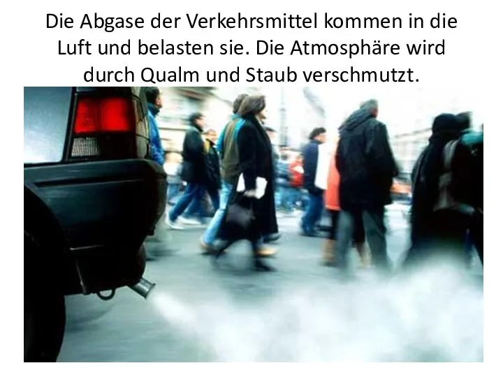 Die Abgase der Verkehrsmittel kommen in die Luft und belasten sie.