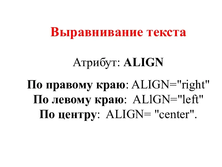 Выравнивание текста Атрибут: ALIGN По правому краю: ALIGN="right" По левому краю: ALlGN="left" По центру: ALIGN= "center".