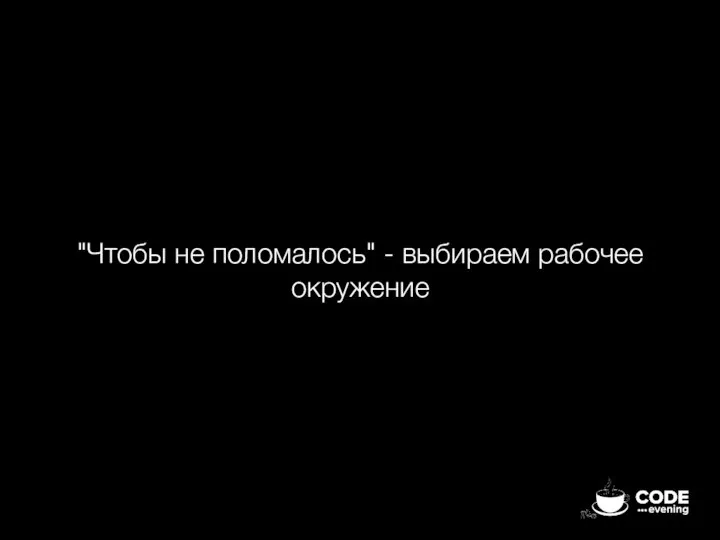 "Чтобы не поломалось" - выбираем рабочее окружение