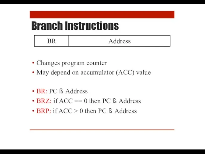 Branch Instructions Changes program counter May depend on accumulator (ACC) value