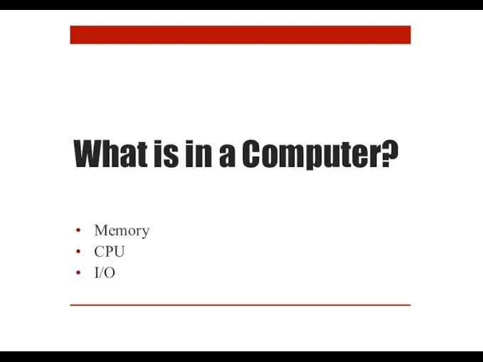 What is in a Computer? Memory CPU I/O